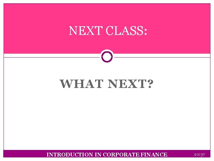 NEXT CLASS: WHAT NEXT? INTRODUCTION IN CORPORATE FINANCE 20: 37 