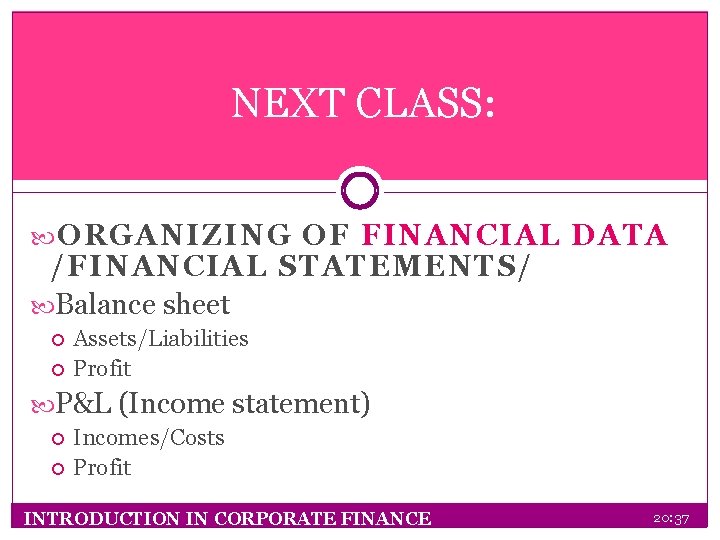 NEXT CLASS: ORGANIZING OF FINANCIAL DATA /FINANCIAL STATEMENTS/ Balance sheet Assets/Liabilities Profit P&L (Income