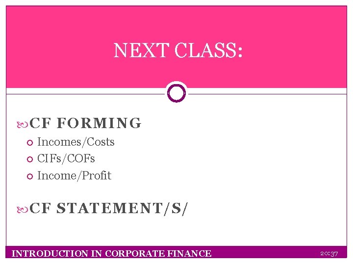 NEXT CLASS: CF FORMING Incomes/Costs CIFs/COFs Income/Profit CF STATEMENT/S/ INTRODUCTION IN CORPORATE FINANCE 20:
