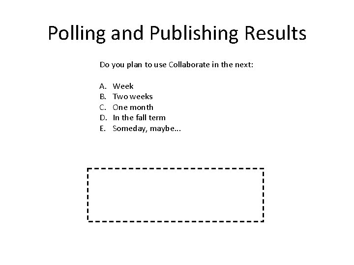 Polling and Publishing Results Do you plan to use Collaborate in the next: A.