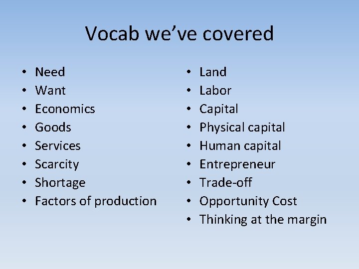 Vocab we’ve covered • • Need Want Economics Goods Services Scarcity Shortage Factors of