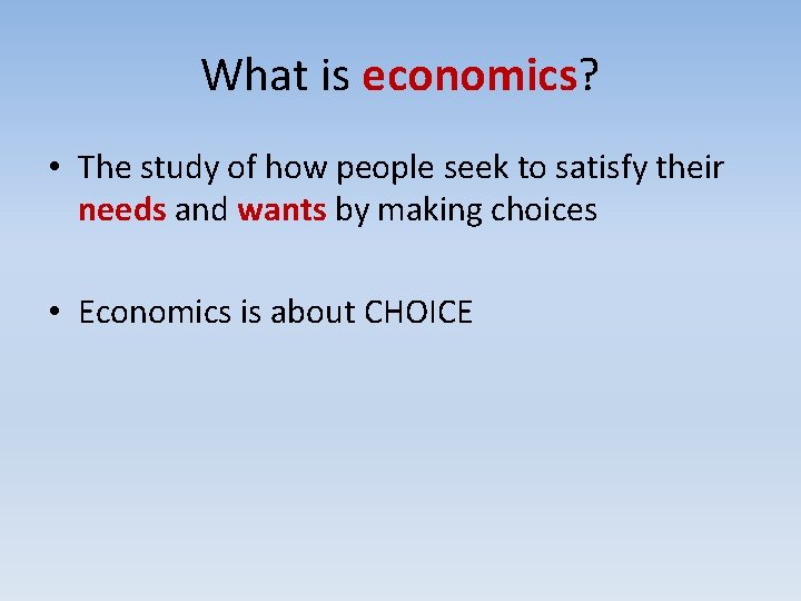 What is economics? • The study of how people seek to satisfy their needs