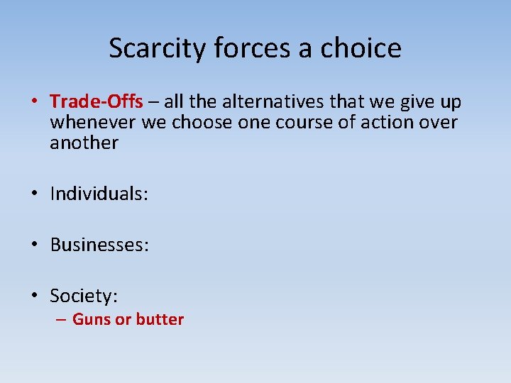 Scarcity forces a choice • Trade-Offs – all the alternatives that we give up