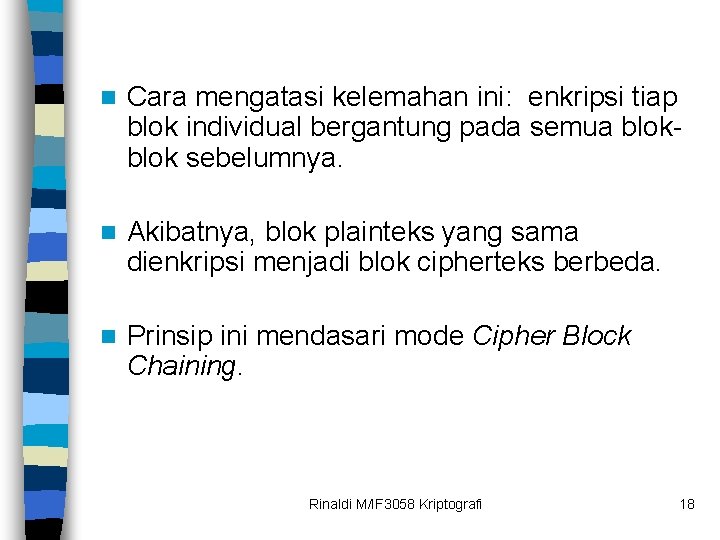 n Cara mengatasi kelemahan ini: enkripsi tiap blok individual bergantung pada semua blok sebelumnya.