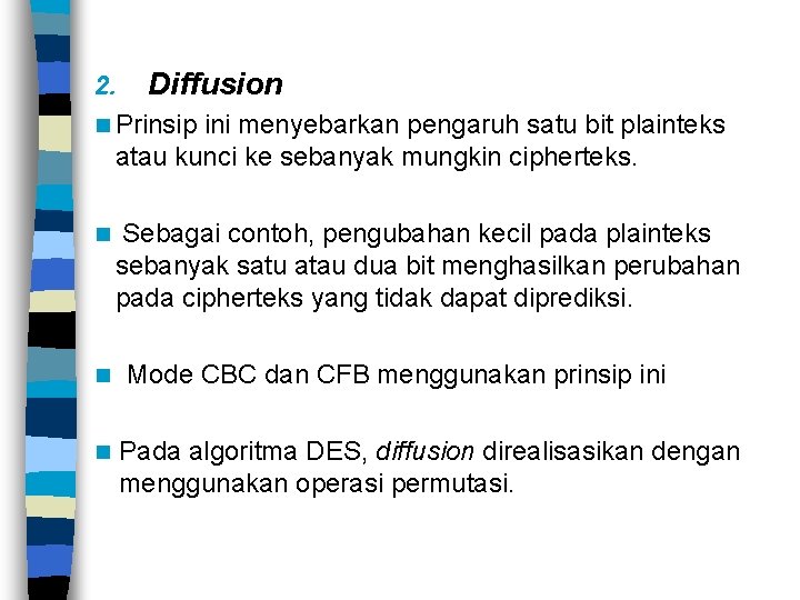 2. Diffusion n Prinsip ini menyebarkan pengaruh satu bit plainteks atau kunci ke sebanyak