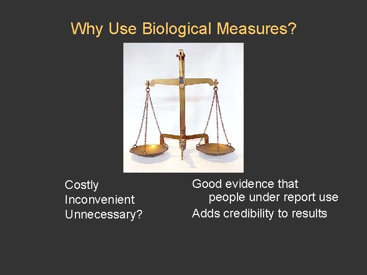Why Use Biological Measures? Costly Inconvenient Unnecessary? Good evidence that people under report use