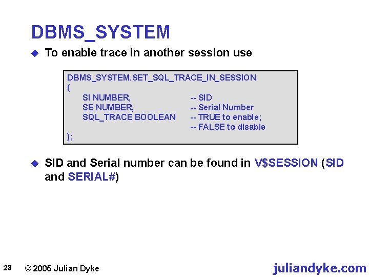 DBMS_SYSTEM u To enable trace in another session use DBMS_SYSTEM. SET_SQL_TRACE_IN_SESSION ( SI NUMBER,