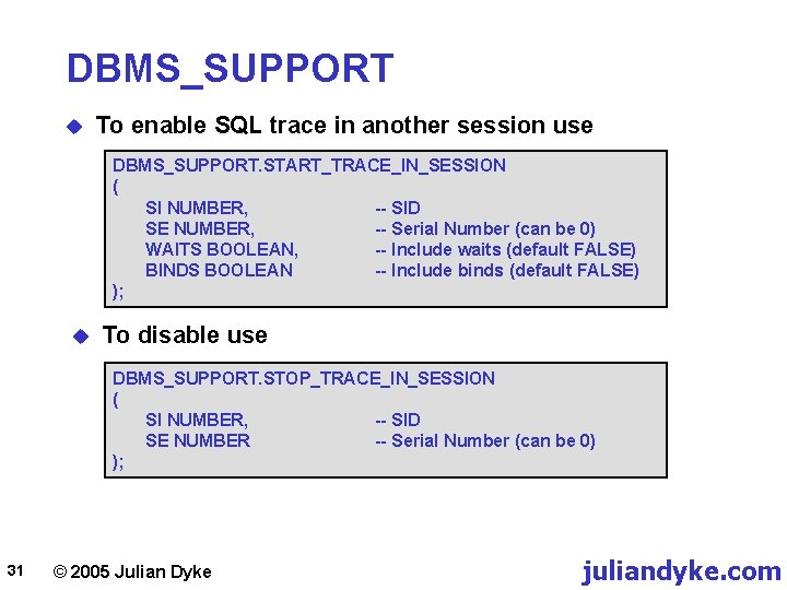 DBMS_SUPPORT u To enable SQL trace in another session use DBMS_SUPPORT. START_TRACE_IN_SESSION ( SI