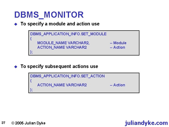 DBMS_MONITOR u To specify a module and action use DBMS_APPLICATION_INFO. SET_MODULE ( MODULE_NAME VARCHAR