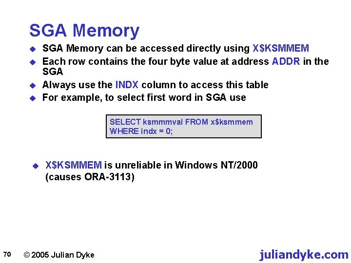 SGA Memory u u SGA Memory can be accessed directly using X$KSMMEM Each row