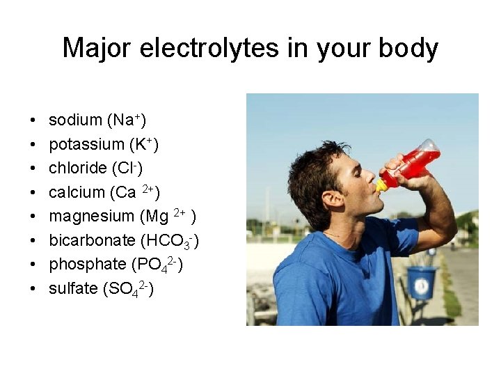Major electrolytes in your body • • sodium (Na+) potassium (K+) chloride (Cl-) calcium