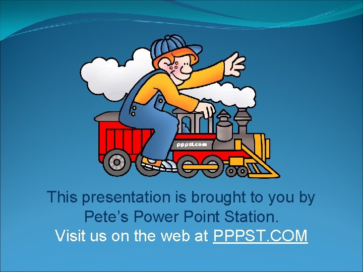 This presentation is brought to you by Pete’s Power Point Station. Visit us on