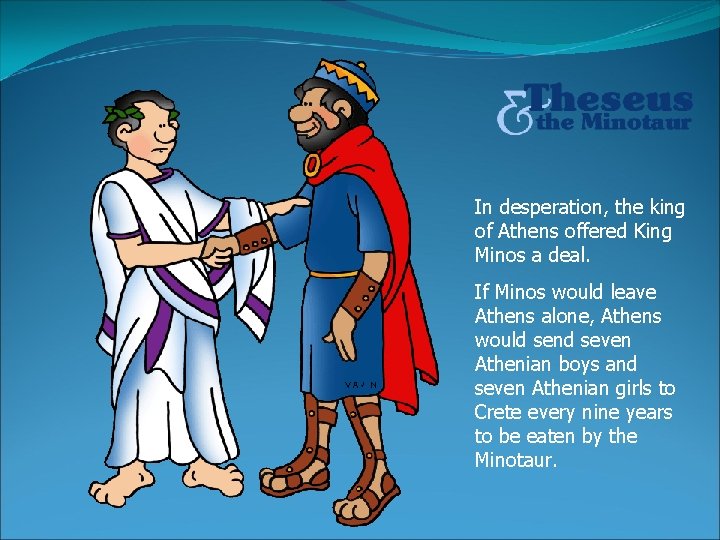 In desperation, the king of Athens offered King Minos a deal. If Minos would