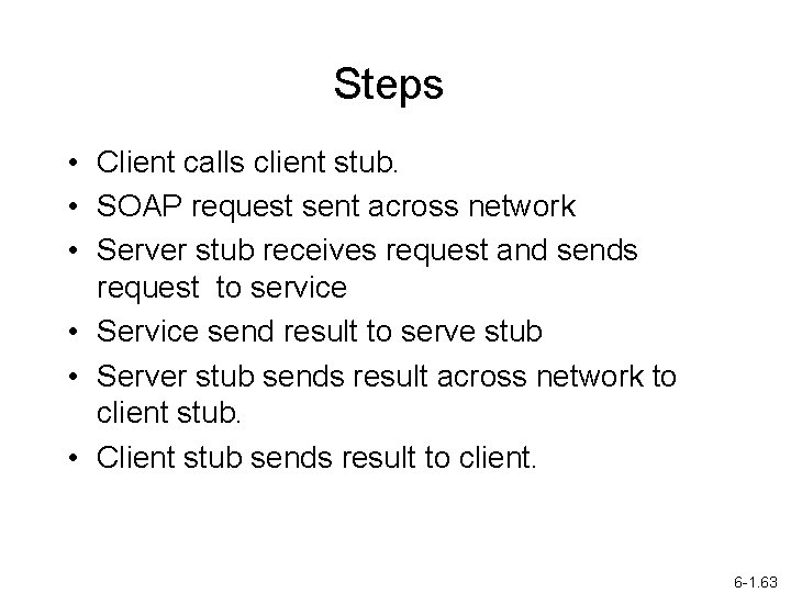 Steps • Client calls client stub. • SOAP request sent across network • Server