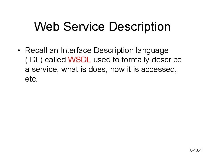 Web Service Description • Recall an Interface Description language (IDL) called WSDL used to