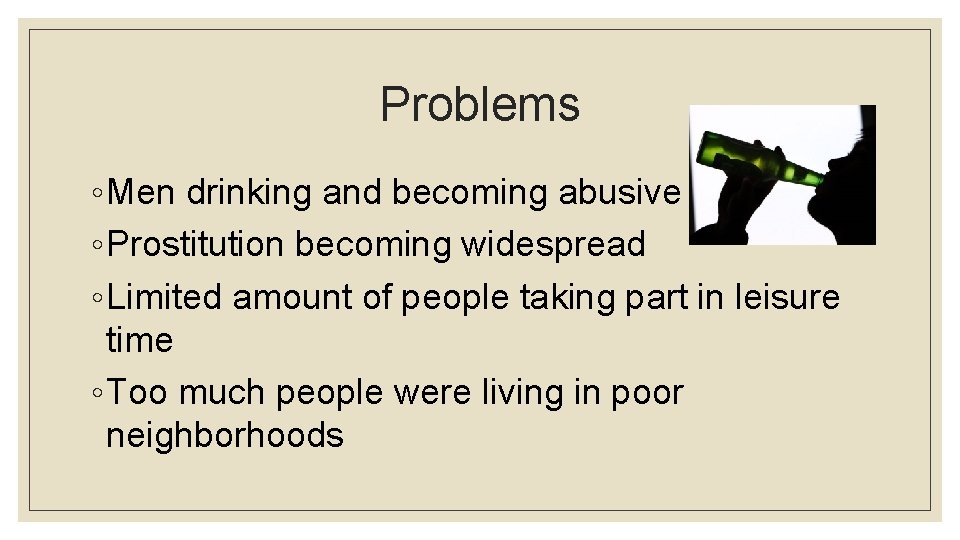 Problems ◦ Men drinking and becoming abusive ◦ Prostitution becoming widespread ◦ Limited amount