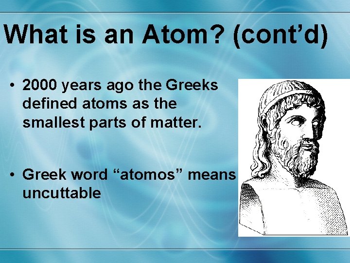 What is an Atom? (cont’d) • 2000 years ago the Greeks defined atoms as