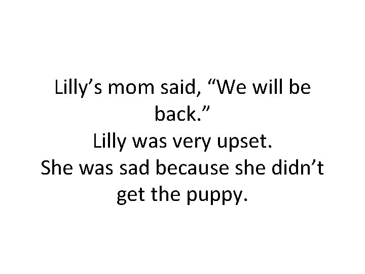Lilly’s mom said, “We will be back. ” Lilly was very upset. She was