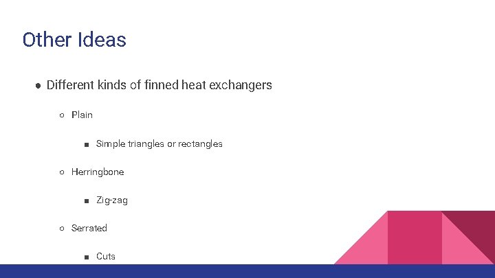 Other Ideas ● Different kinds of finned heat exchangers ○ Plain ■ Simple triangles