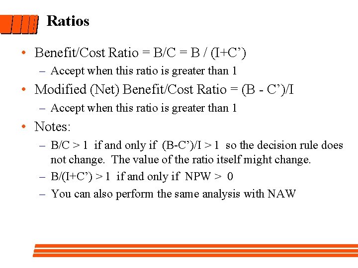 Ratios • Benefit/Cost Ratio = B/C = B / (I+C’) – Accept when this