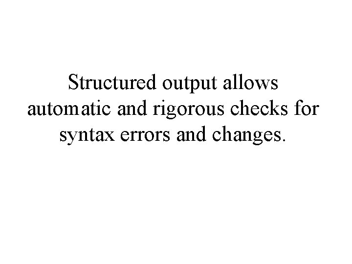 Structured output allows automatic and rigorous checks for syntax errors and changes. 
