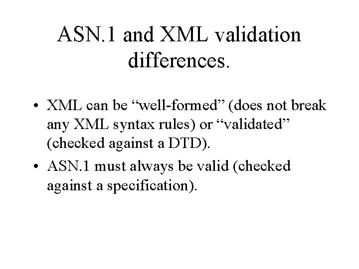 ASN. 1 and XML validation differences. • XML can be “well-formed” (does not break
