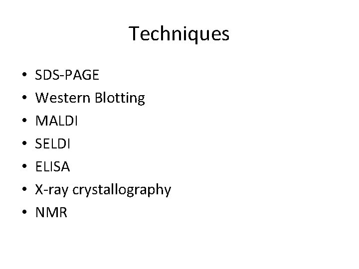Techniques • • SDS-PAGE Western Blotting MALDI SELDI ELISA X-ray crystallography NMR 