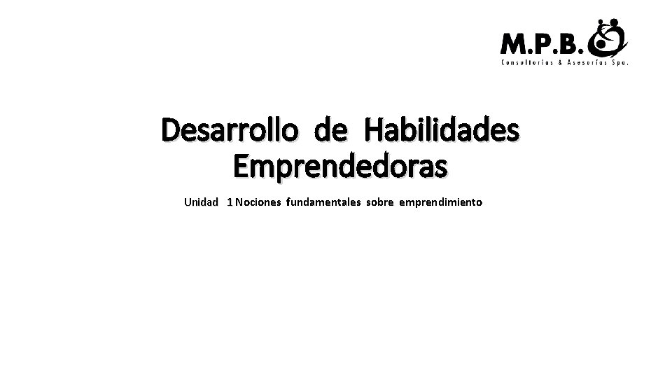 Desarrollo de Habilidades Emprendedoras Unidad 1 Nociones fundamentales sobre emprendimiento 