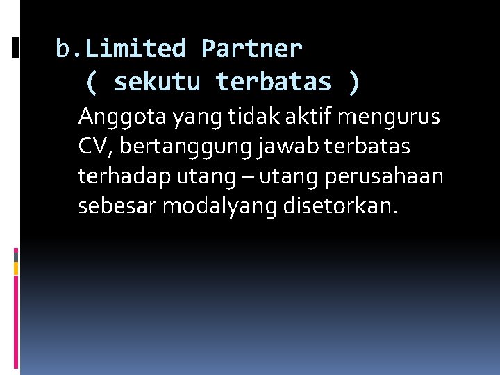 b. Limited Partner ( sekutu terbatas ) Anggota yang tidak aktif mengurus CV, bertanggung