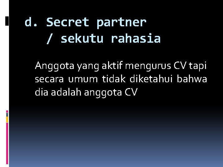 d. Secret partner / sekutu rahasia Anggota yang aktif mengurus CV tapi secara umum