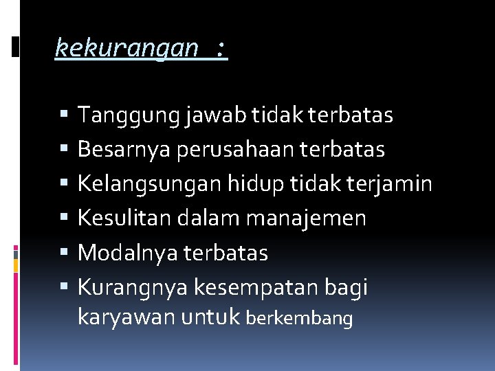 kekurangan : Tanggung jawab tidak terbatas Besarnya perusahaan terbatas Kelangsungan hidup tidak terjamin Kesulitan