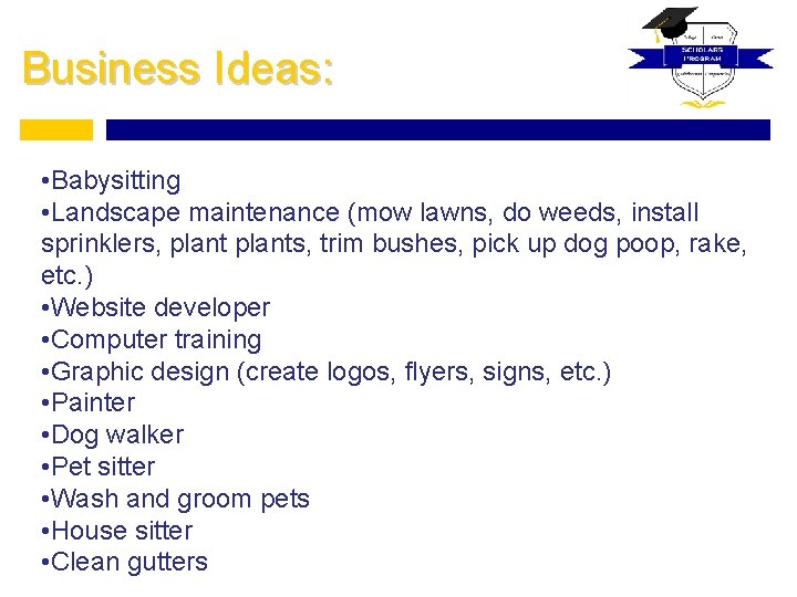 Business Ideas: • Babysitting • Landscape maintenance (mow lawns, do weeds, install sprinklers, plants,