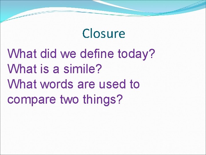 Closure What did we define today? What is a simile? What words are used
