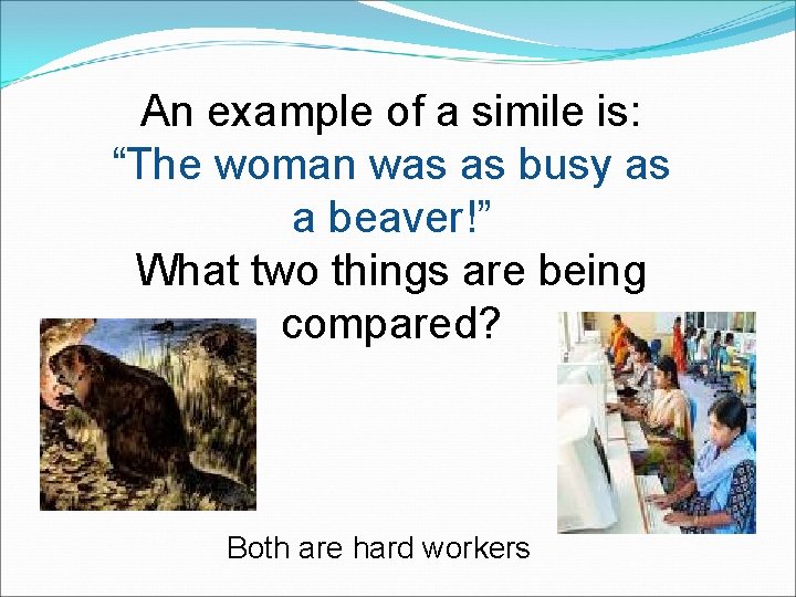 An example of a simile is: “The woman was as busy as a beaver!”