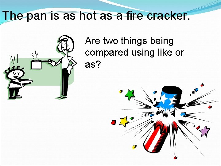 The pan is as hot as a fire cracker. Are two things being compared