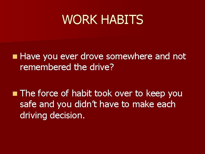 WORK HABITS n Have you ever drove somewhere and not remembered the drive? n