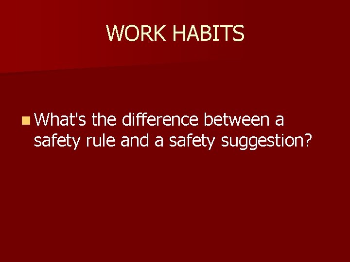 WORK HABITS n What's the difference between a safety rule and a safety suggestion?