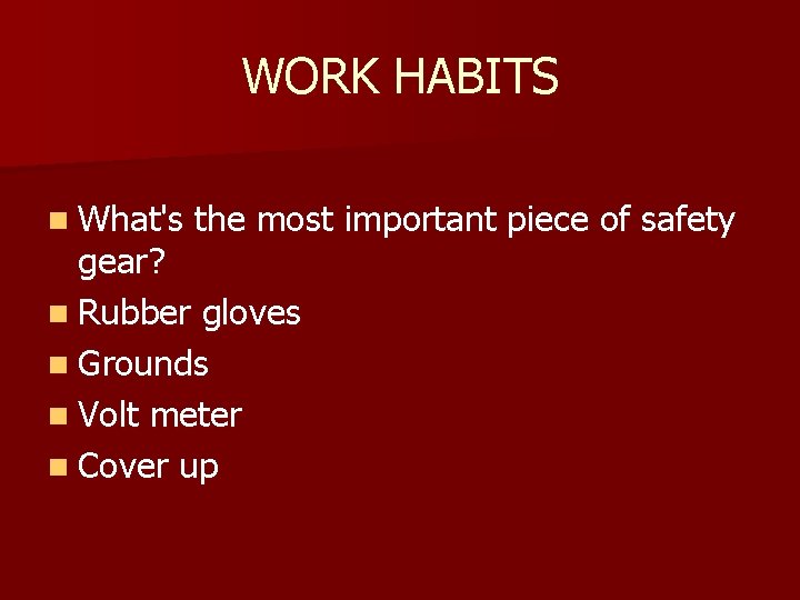 WORK HABITS n What's the most important piece of safety gear? n Rubber gloves