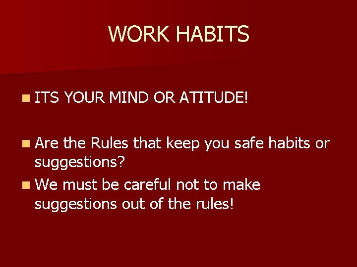 WORK HABITS n Are YOUR MIND OR ATITUDE! the Rules that keep you safe