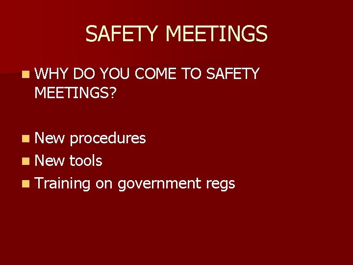 SAFETY MEETINGS n WHY DO YOU COME TO SAFETY MEETINGS? n New procedures n