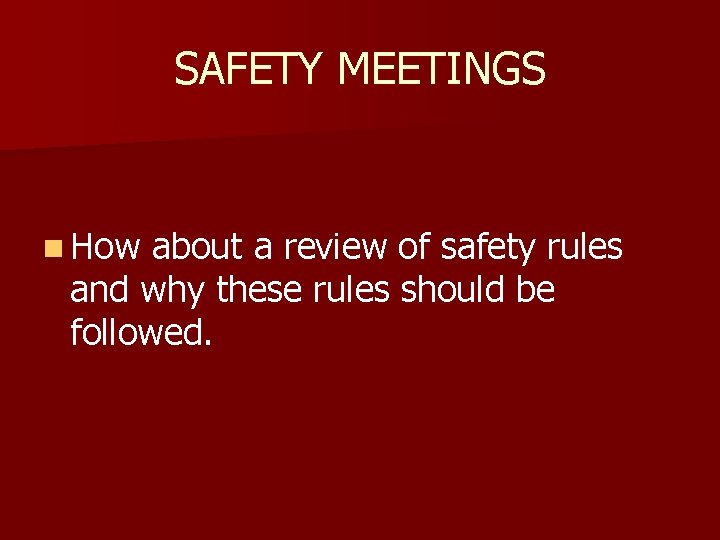 SAFETY MEETINGS n How about a review of safety rules and why these rules