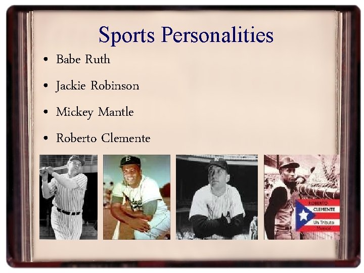 Sports Personalities • • Babe Ruth Jackie Robinson Mickey Mantle Roberto Clemente 