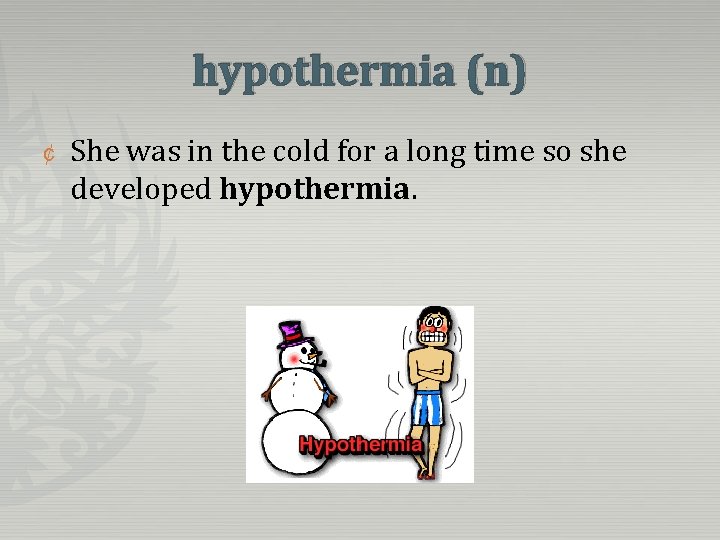 hypothermia (n) ¢ She was in the cold for a long time so she