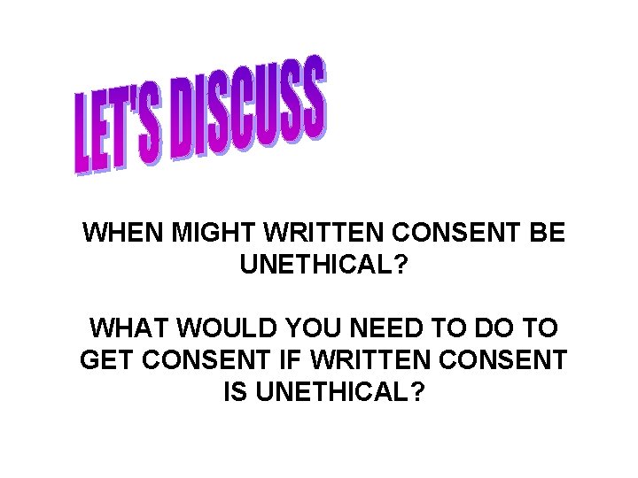 WHEN MIGHT WRITTEN CONSENT BE UNETHICAL? WHAT WOULD YOU NEED TO DO TO GET