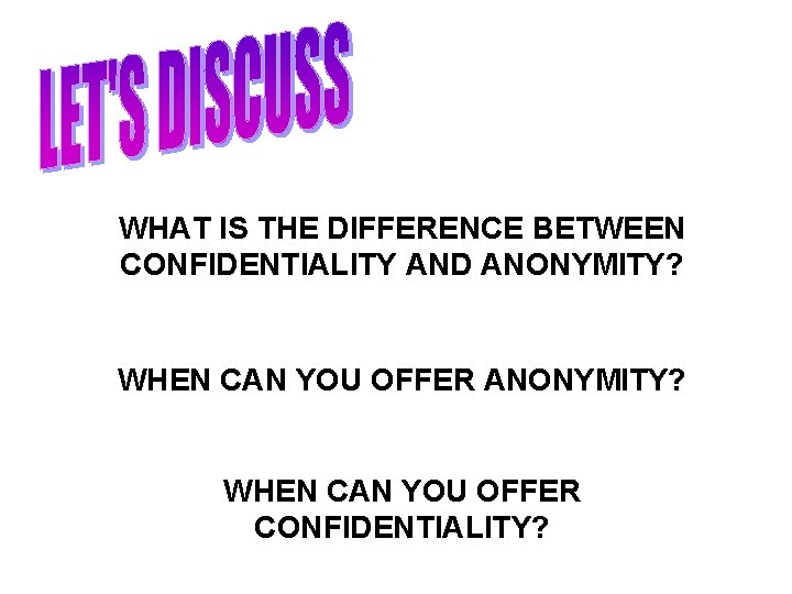 WHAT IS THE DIFFERENCE BETWEEN CONFIDENTIALITY AND ANONYMITY? WHEN CAN YOU OFFER ANONYMITY? WHEN