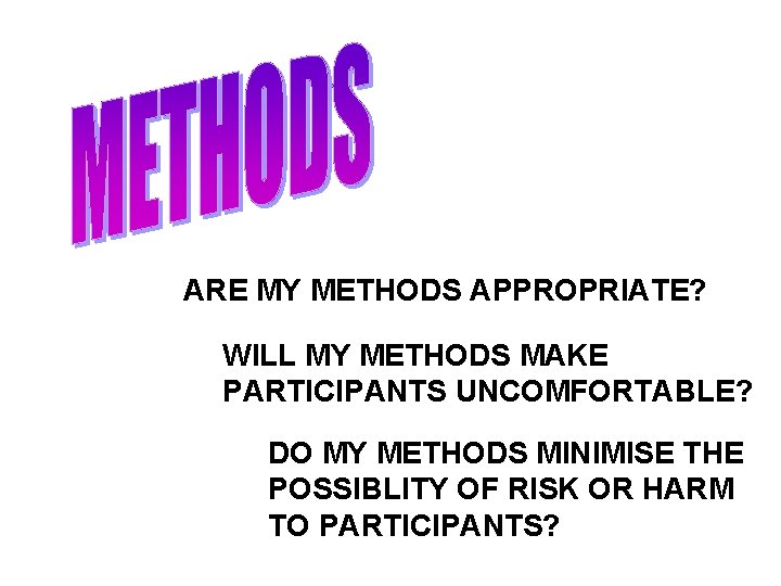 ARE MY METHODS APPROPRIATE? WILL MY METHODS MAKE PARTICIPANTS UNCOMFORTABLE? DO MY METHODS MINIMISE