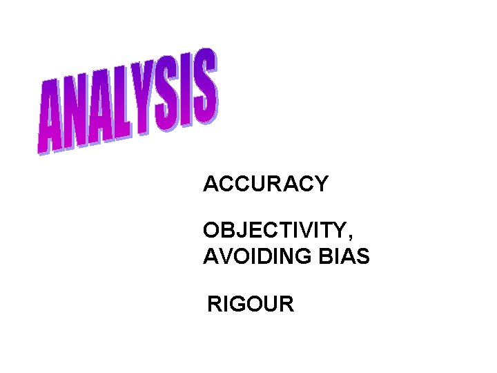 ACCURACY OBJECTIVITY, AVOIDING BIAS RIGOUR 