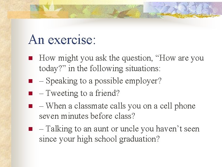 An exercise: n n n How might you ask the question, “How are you