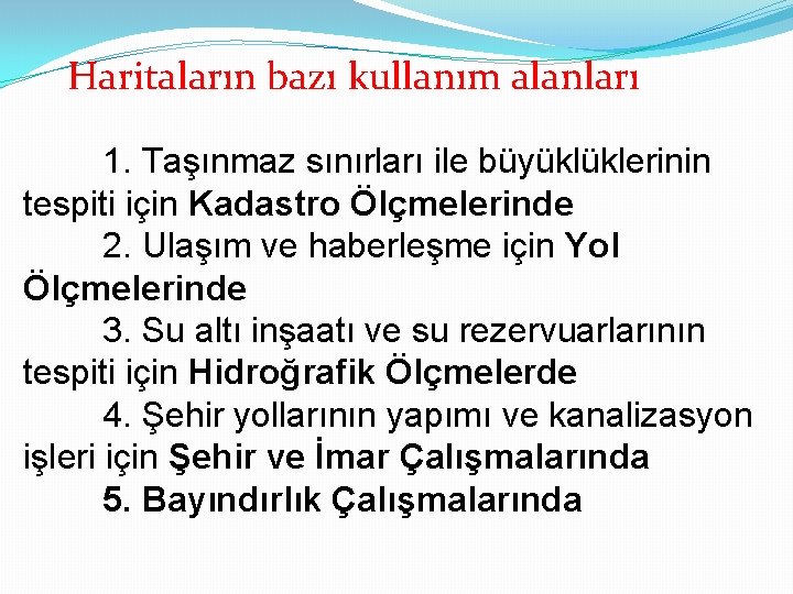 Haritaların bazı kullanım alanları 1. Taşınmaz sınırları ile büyüklüklerinin tespiti için Kadastro Ölçmelerinde 2.