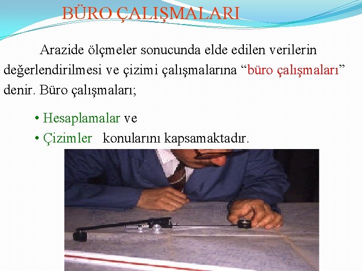 BÜRO ÇALIŞMALARI Arazide ölçmeler sonucunda elde edilen verilerin değerlendirilmesi ve çizimi çalışmalarına “büro çalışmaları”